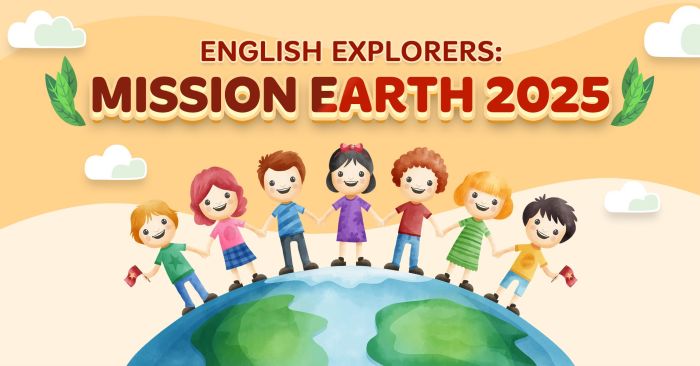 ENGLISH EXPLORERS: MISSION EARTH 2025 - HÀNH TRÌNH KHÁM PHÁ VÌ MỘT TRÁI ĐẤT XANH